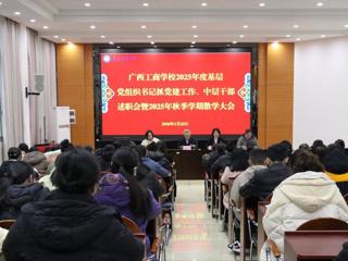 广西工商学校召开2025年度基层党组织书记抓党建工作、中层干部述职会暨2025年秋季学期散学大会